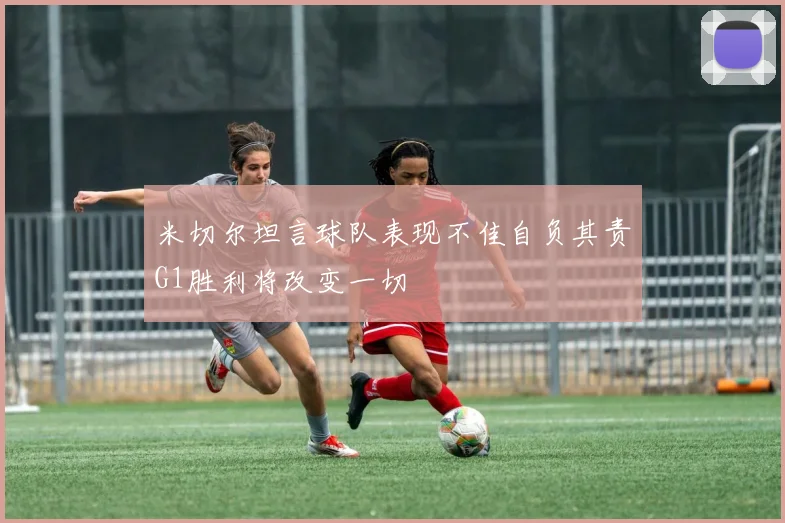 米切尔坦言球队表现不佳自负其责G1胜利将改变一切