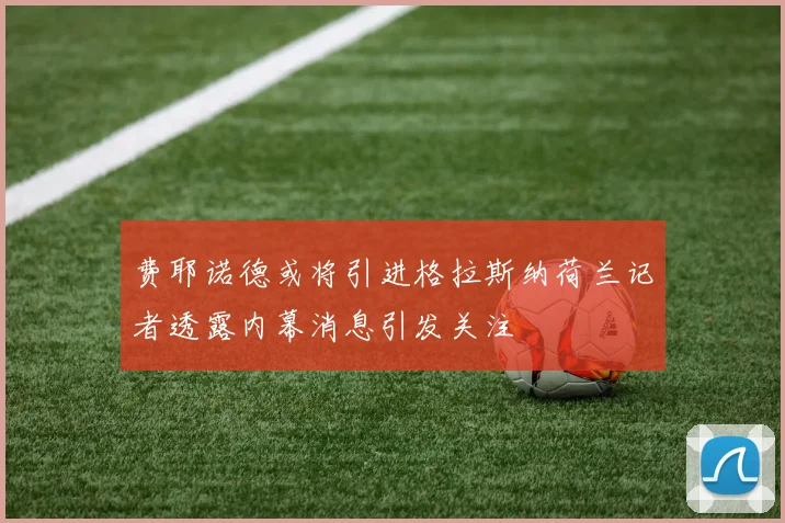 费耶诺德或将引进格拉斯纳荷兰记者透露内幕消息引发关注