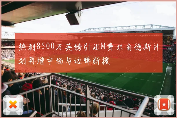 热刺8500万英镑引进M费尔南德斯计划再增中场与边锋新援