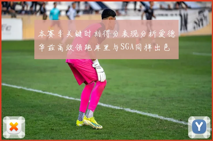 本赛季关键时刻得分表现分析爱德华兹高效领跑库里与SGA同样出色