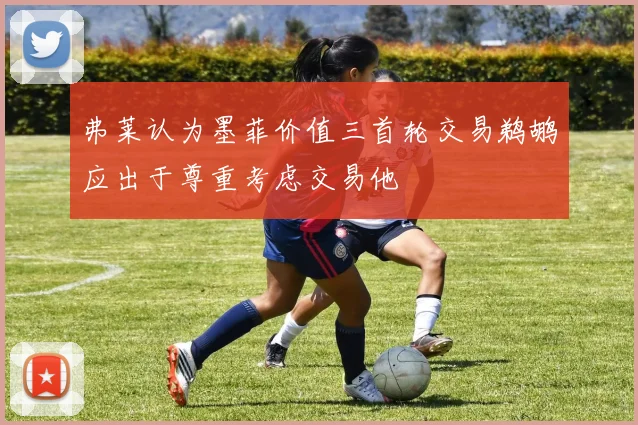弗莱认为墨菲价值三首轮交易鹈鹕应出于尊重考虑交易他