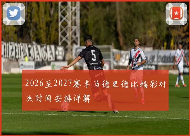 2026至2027赛季马德里德比精彩对决时间安排详解