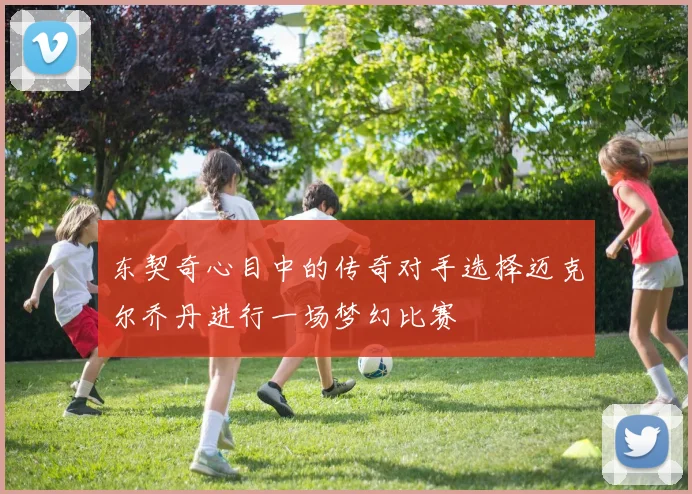 东契奇心目中的传奇对手选择迈克尔乔丹进行一场梦幻比赛