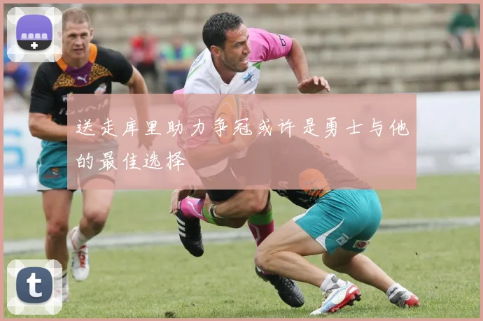 送走库里助力争冠或许是勇士与他的最佳选择