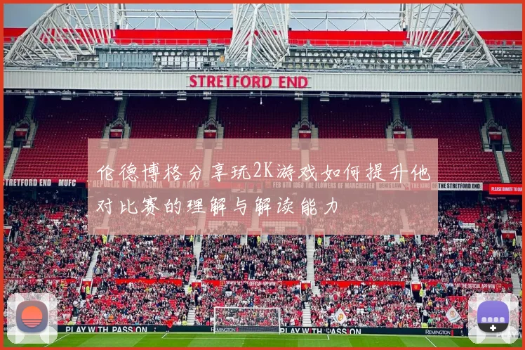伦德博格分享玩2K游戏如何提升他对比赛的理解与解读能力