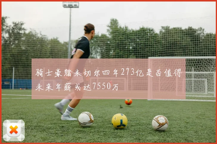 骑士豪赌米切尔四年273亿是否值得未来年薪或达7550万