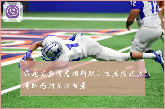 雷迪克盛赞詹姆斯职业生涯成就为球队感到无比自豪