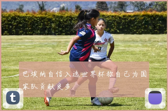 巴埃纳自信入选世界杯称自己为国家队贡献良多