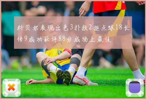 科贝尔表现出色3扑救2拒点球18长传9成功获评88分成场上最佳