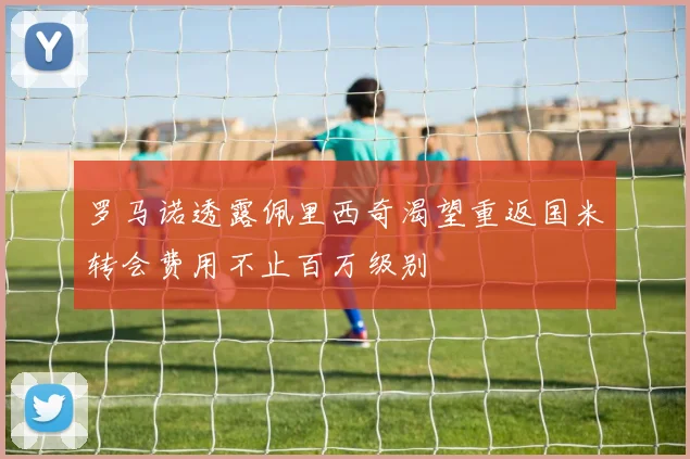罗马诺透露佩里西奇渴望重返国米转会费用不止百万级别